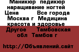 Маникюр, педикюр, наращивание ногтей › Цена ­ 350 - Все города, Москва г. Медицина, красота и здоровье » Другое   . Тамбовская обл.,Тамбов г.